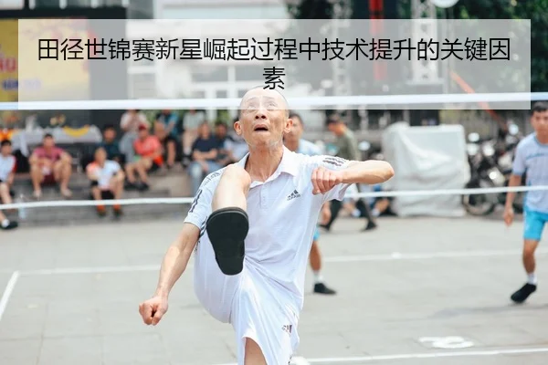 田径世锦赛新星崛起过程中技术提升的关键因素